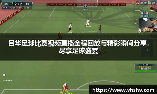 吕华足球比赛视频直播全程回放与精彩瞬间分享，尽享足球盛宴