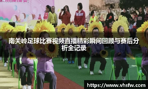 南关岭足球比赛视频直播精彩瞬间回顾与赛后分析全记录