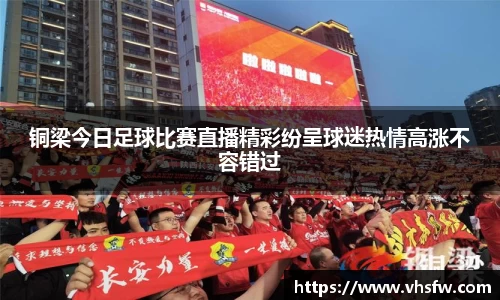 铜梁今日足球比赛直播精彩纷呈球迷热情高涨不容错过