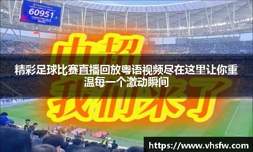 精彩足球比赛直播回放粤语视频尽在这里让你重温每一个激动瞬间