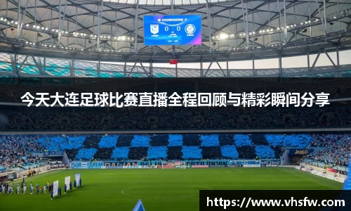 今天大连足球比赛直播全程回顾与精彩瞬间分享