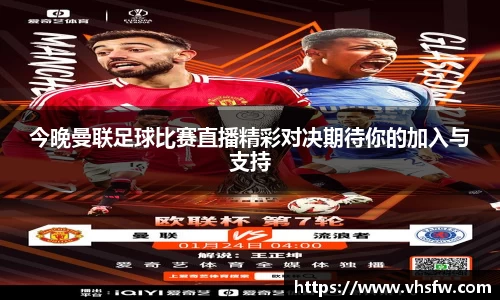 今晚曼联足球比赛直播精彩对决期待你的加入与支持