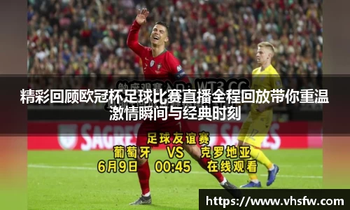 精彩回顾欧冠杯足球比赛直播全程回放带你重温激情瞬间与经典时刻