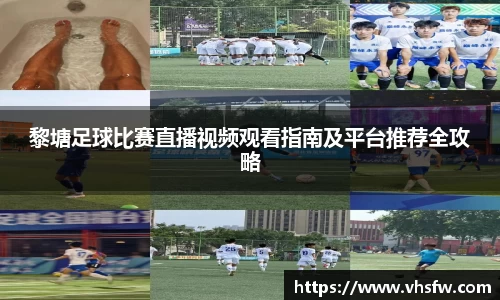 黎塘足球比赛直播视频观看指南及平台推荐全攻略
