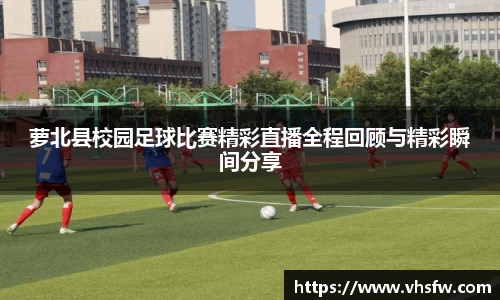 萝北县校园足球比赛精彩直播全程回顾与精彩瞬间分享