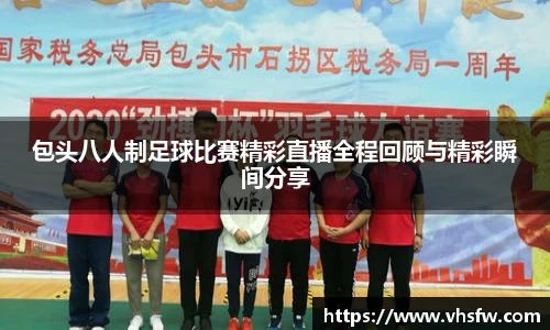 包头八人制足球比赛精彩直播全程回顾与精彩瞬间分享