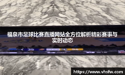 福泉市足球比赛直播网站全方位解析精彩赛事与实时动态