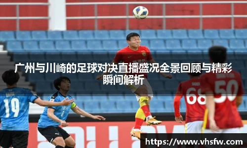 广州与川崎的足球对决直播盛况全景回顾与精彩瞬间解析