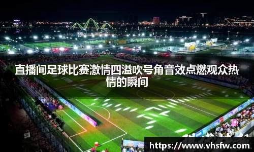 直播间足球比赛激情四溢吹号角音效点燃观众热情的瞬间