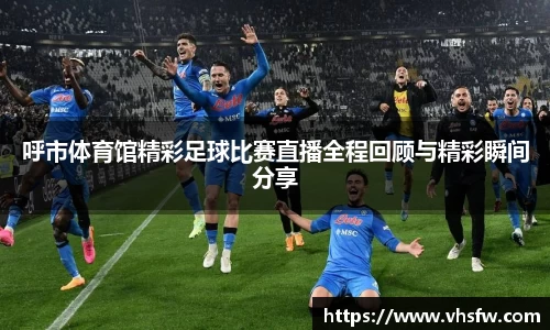 呼市体育馆精彩足球比赛直播全程回顾与精彩瞬间分享