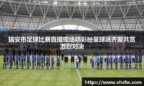 瑞安市足球比赛直播现场精彩纷呈球迷齐聚共赏激烈对决