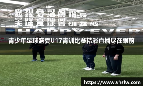青少年足球盛宴U17青训比赛精彩直播尽在眼前