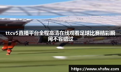 ttcv5直播平台全程高清在线观看足球比赛精彩瞬间不容错过