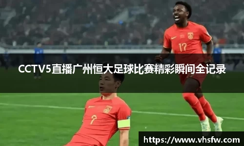 CCTV5直播广州恒大足球比赛精彩瞬间全记录