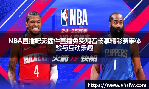 NBA直播吧无插件直播免费观看畅享精彩赛事体验与互动乐趣