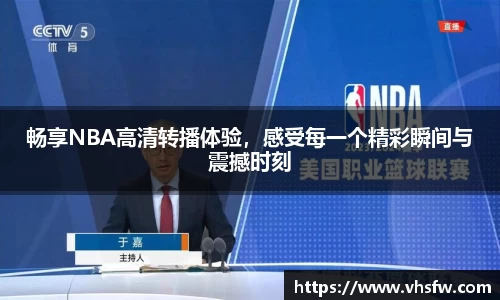 畅享NBA高清转播体验，感受每一个精彩瞬间与震撼时刻