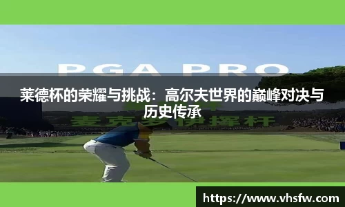 莱德杯的荣耀与挑战：高尔夫世界的巅峰对决与历史传承