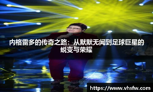 内格雷多的传奇之路：从默默无闻到足球巨星的蜕变与荣耀