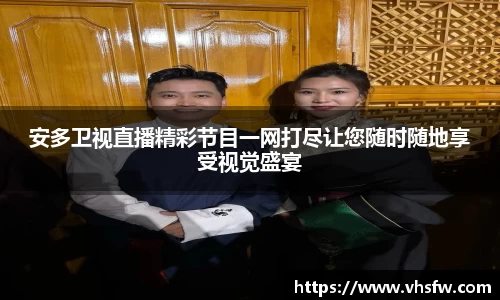 安多卫视直播精彩节目一网打尽让您随时随地享受视觉盛宴