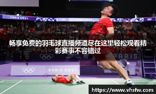 畅享免费的羽毛球直播频道尽在这里轻松观看精彩赛事不容错过