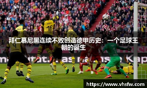 拜仁慕尼黑连续不败创造德甲历史：一个足球王朝的诞生
