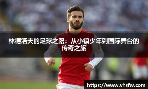 林德洛夫的足球之路：从小镇少年到国际舞台的传奇之旅