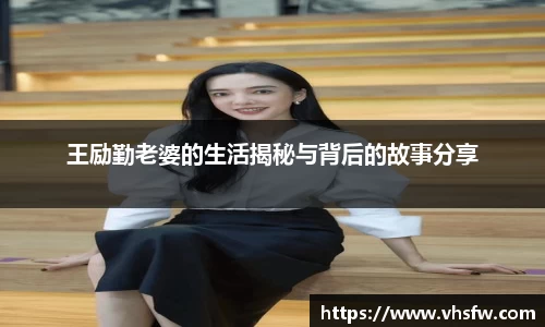 王励勤老婆的生活揭秘与背后的故事分享