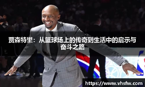 贾森特里：从篮球场上的传奇到生活中的启示与奋斗之路