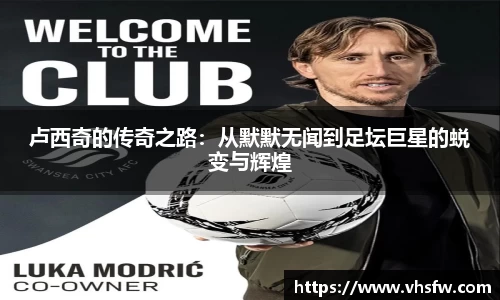 卢西奇的传奇之路：从默默无闻到足坛巨星的蜕变与辉煌