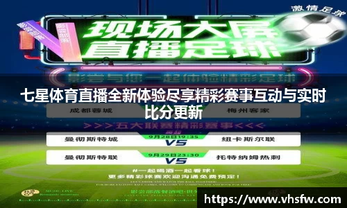 七星体育直播全新体验尽享精彩赛事互动与实时比分更新