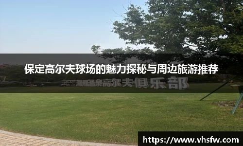 保定高尔夫球场的魅力探秘与周边旅游推荐