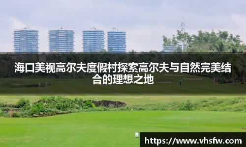 海口美视高尔夫度假村探索高尔夫与自然完美结合的理想之地