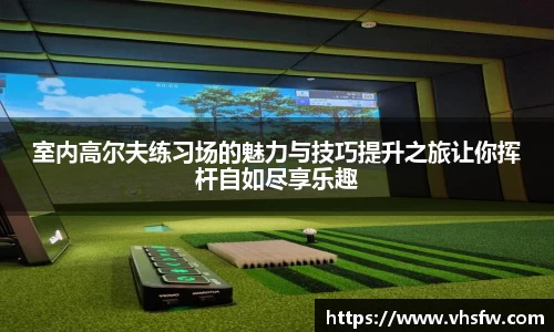 室内高尔夫练习场的魅力与技巧提升之旅让你挥杆自如尽享乐趣