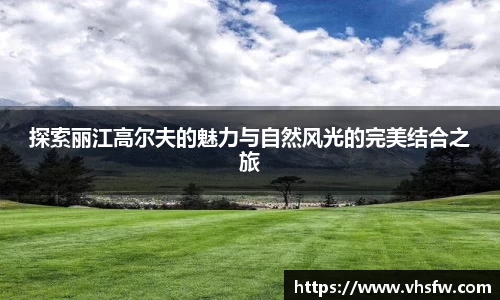 探索丽江高尔夫的魅力与自然风光的完美结合之旅