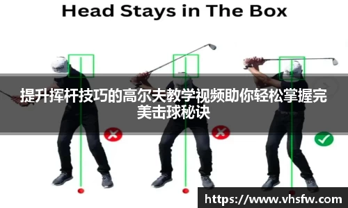 提升挥杆技巧的高尔夫教学视频助你轻松掌握完美击球秘诀
