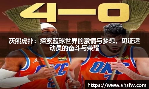 灰熊虎扑：探索篮球世界的激情与梦想，见证运动员的奋斗与荣耀