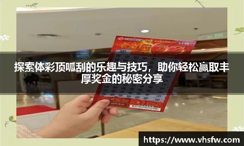 探索体彩顶呱刮的乐趣与技巧，助你轻松赢取丰厚奖金的秘密分享