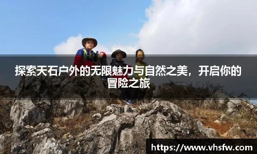 探索天石户外的无限魅力与自然之美，开启你的冒险之旅