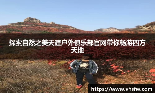 探索自然之美天涯户外俱乐部官网带你畅游四方天地
