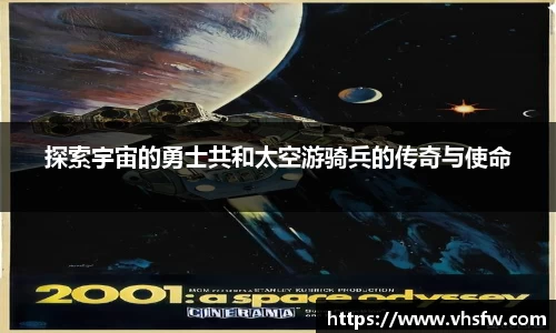探索宇宙的勇士共和太空游骑兵的传奇与使命