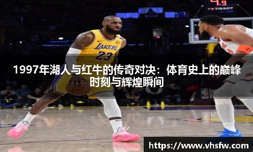 1997年湖人与红牛的传奇对决：体育史上的巅峰时刻与辉煌瞬间