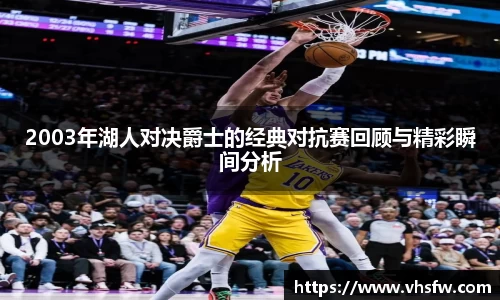 2003年湖人对决爵士的经典对抗赛回顾与精彩瞬间分析