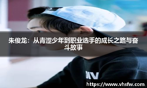 朱俊龙：从青涩少年到职业选手的成长之路与奋斗故事