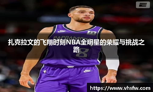 扎克拉文的飞翔时刻NBA全明星的荣耀与挑战之路