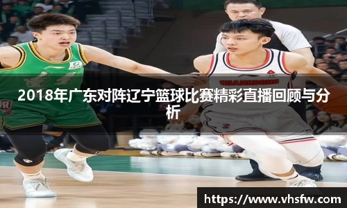 2018年广东对阵辽宁篮球比赛精彩直播回顾与分析