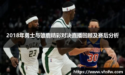 2018年勇士与雄鹿精彩对决直播回顾及赛后分析