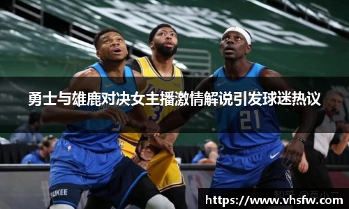 勇士与雄鹿对决女主播激情解说引发球迷热议