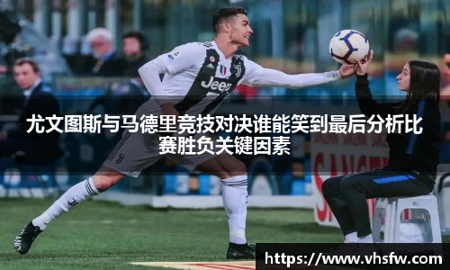 尤文图斯与马德里竞技对决谁能笑到最后分析比赛胜负关键因素