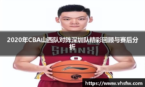 2020年CBA山西队对阵深圳队精彩回顾与赛后分析