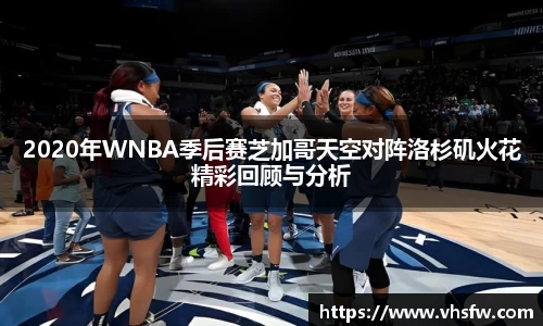2020年WNBA季后赛芝加哥天空对阵洛杉矶火花精彩回顾与分析
